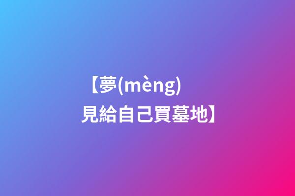 【夢(mèng)見給自己買墓地】