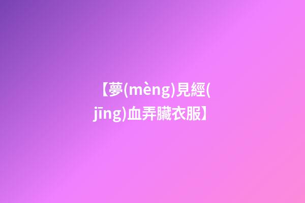 【夢(mèng)見經(jīng)血弄臟衣服】