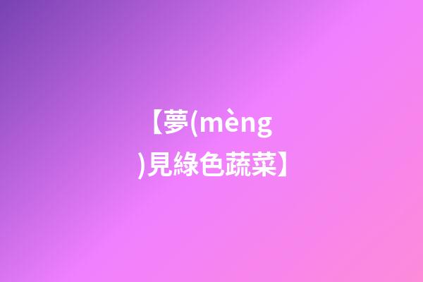 【夢(mèng)見綠色蔬菜】