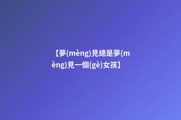 【夢(mèng)見總是夢(mèng)見一個(gè)女孩】