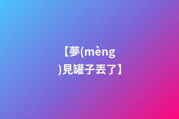 【夢(mèng)見罐子丟了】