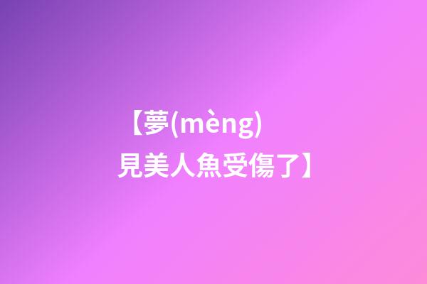 【夢(mèng)見美人魚受傷了】