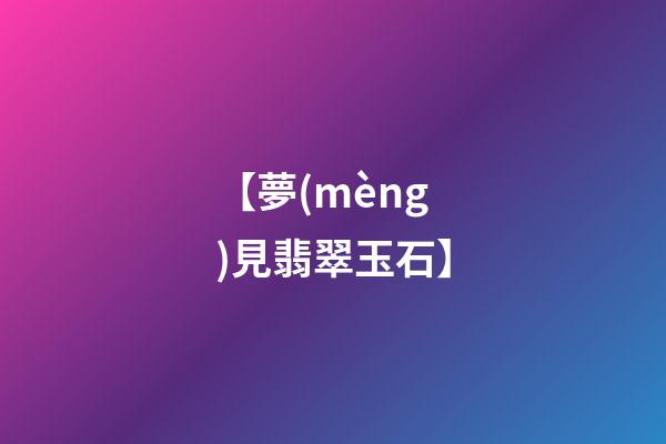 【夢(mèng)見翡翠玉石】