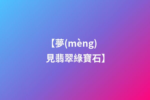 【夢(mèng)見翡翠綠寶石】