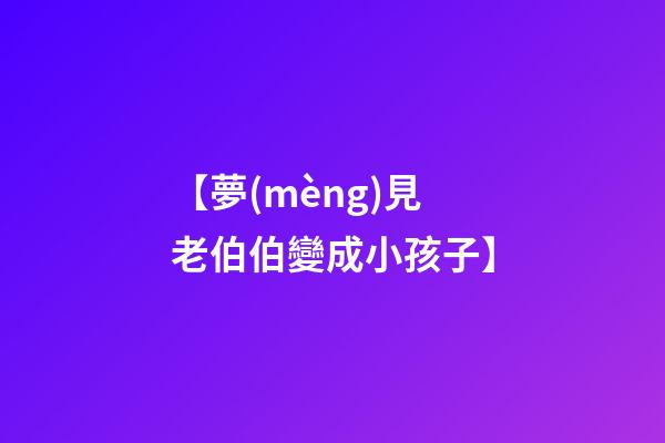 【夢(mèng)見老伯伯變成小孩子】