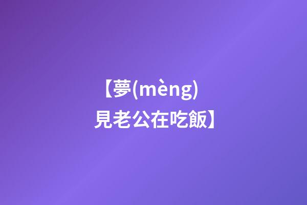 【夢(mèng)見老公在吃飯】