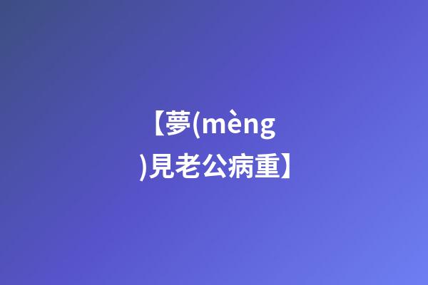 【夢(mèng)見老公病重】