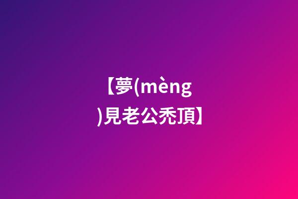 【夢(mèng)見老公禿頂】