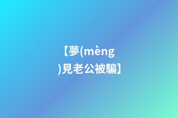 【夢(mèng)見老公被騙】