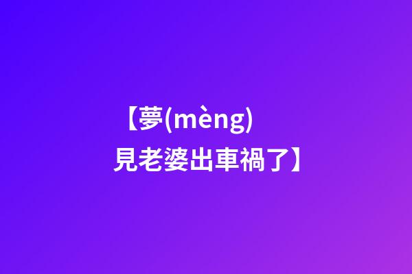 【夢(mèng)見老婆出車禍了】
