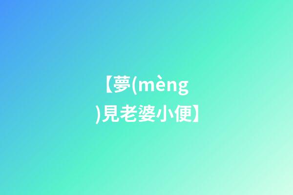 【夢(mèng)見老婆小便】
