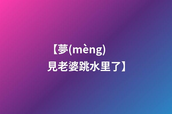 【夢(mèng)見老婆跳水里了】