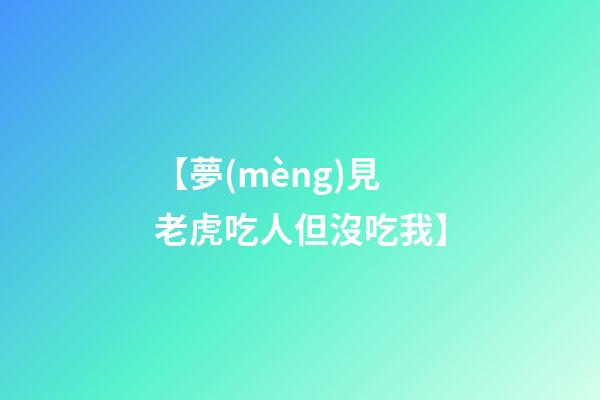 【夢(mèng)見老虎吃人但沒吃我】