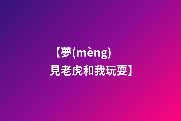 【夢(mèng)見老虎和我玩耍】
