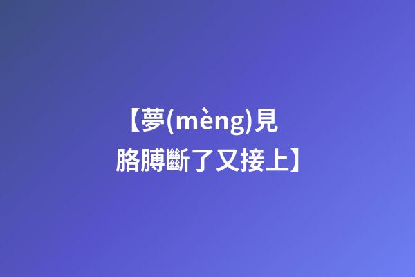 【夢(mèng)見胳膊斷了又接上】