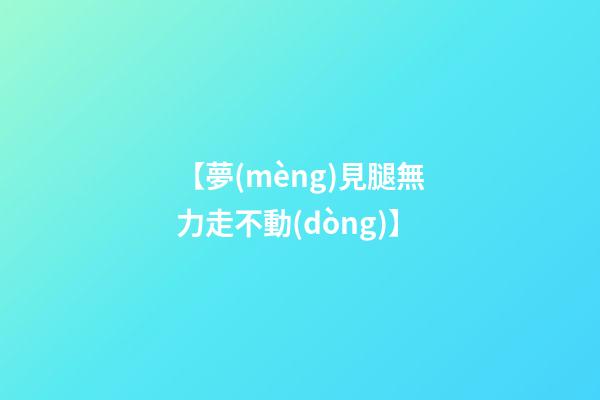 【夢(mèng)見腿無力走不動(dòng)】