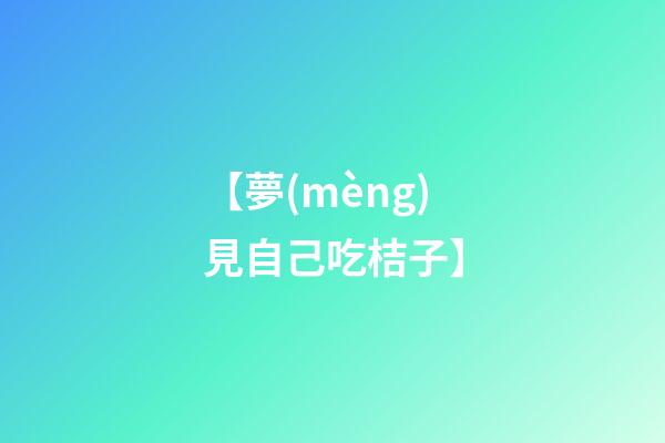 【夢(mèng)見自己吃桔子】