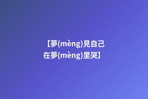 【夢(mèng)見自己在夢(mèng)里哭】