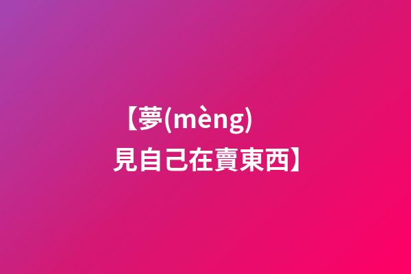 【夢(mèng)見自己在賣東西】