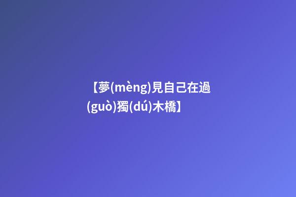 【夢(mèng)見自己在過(guò)獨(dú)木橋】