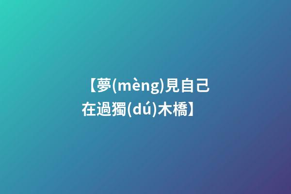 【夢(mèng)見自己在過獨(dú)木橋】