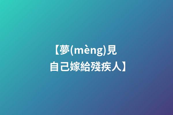 【夢(mèng)見自己嫁給殘疾人】