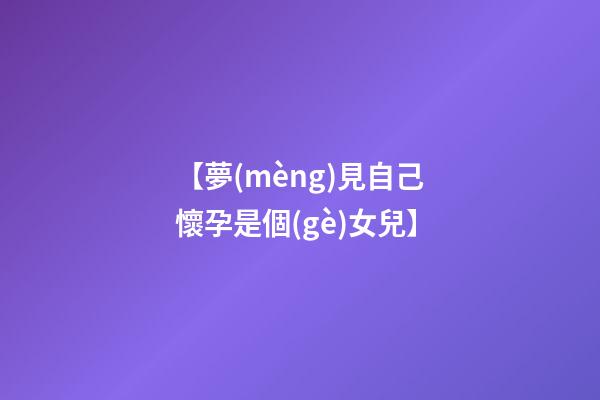 【夢(mèng)見自己懷孕是個(gè)女兒】