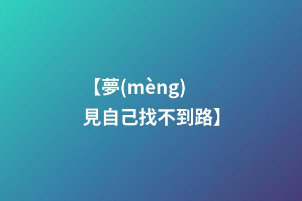 【夢(mèng)見自己找不到路】