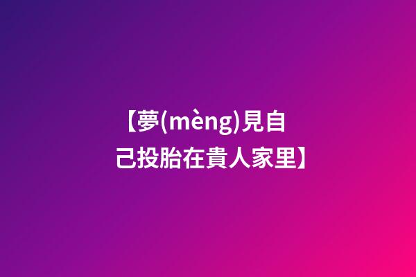 【夢(mèng)見自己投胎在貴人家里】