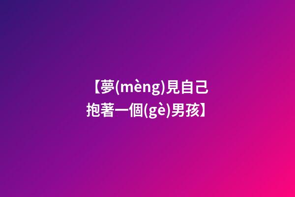 【夢(mèng)見自己抱著一個(gè)男孩】