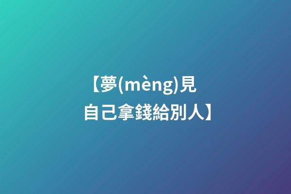 【夢(mèng)見自己拿錢給別人】