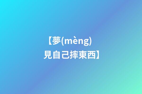 【夢(mèng)見自己摔東西】