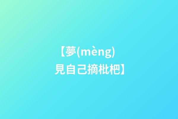 【夢(mèng)見自己摘枇杷】