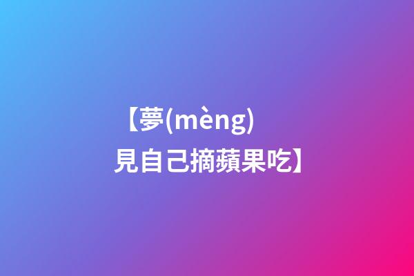 【夢(mèng)見自己摘蘋果吃】