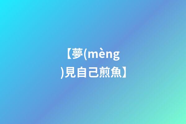 【夢(mèng)見自己煎魚】