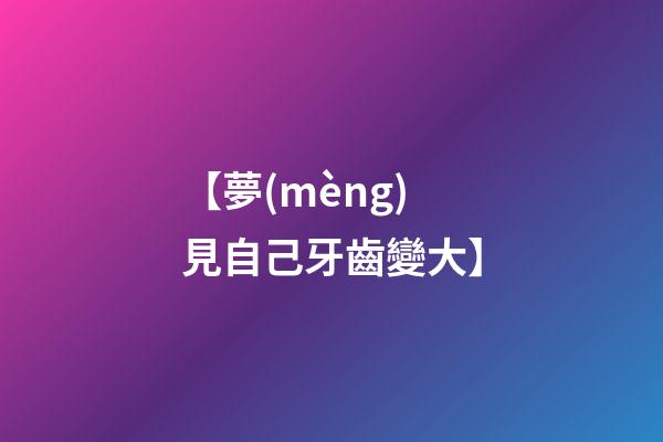 【夢(mèng)見自己牙齒變大】