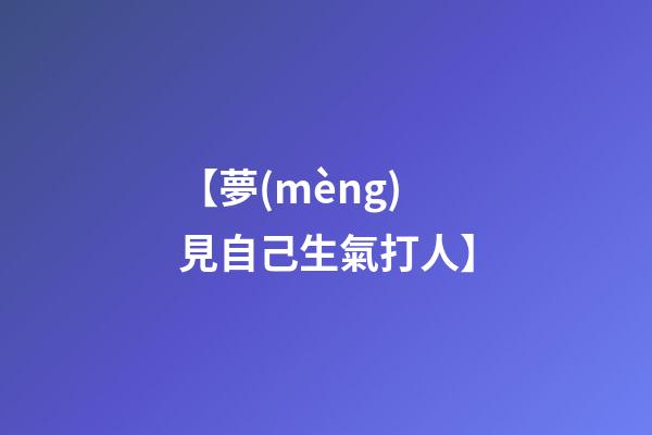 【夢(mèng)見自己生氣打人】
