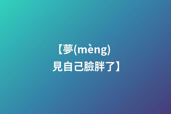 【夢(mèng)見自己臉胖了】