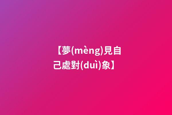 【夢(mèng)見自己處對(duì)象】