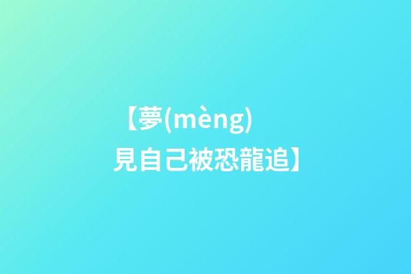 【夢(mèng)見自己被恐龍追】