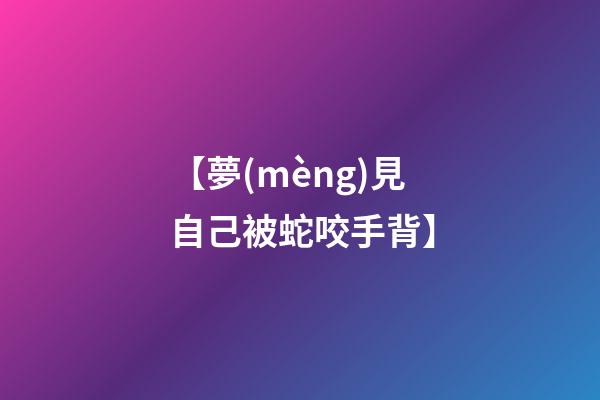 【夢(mèng)見自己被蛇咬手背】