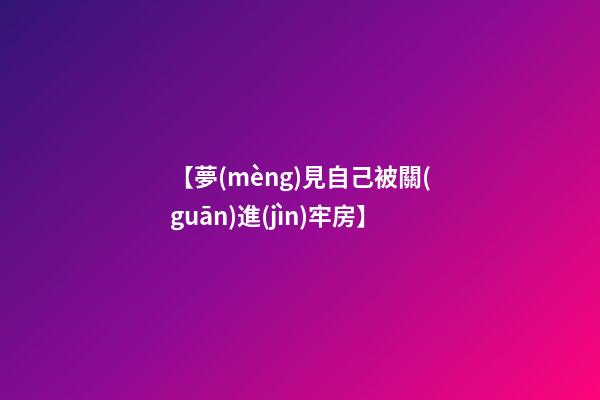 【夢(mèng)見自己被關(guān)進(jìn)牢房】