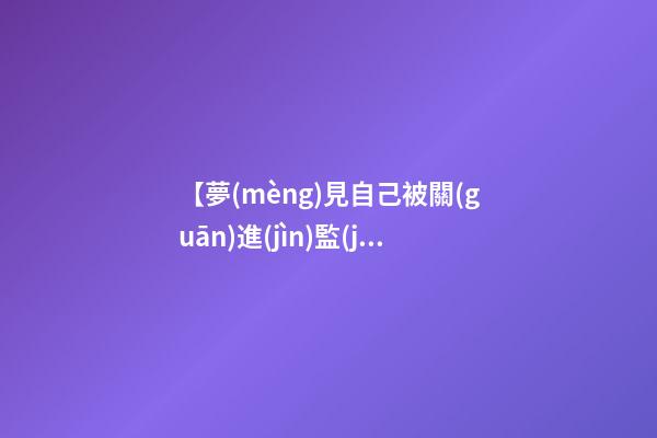 【夢(mèng)見自己被關(guān)進(jìn)監(jiān)獄】