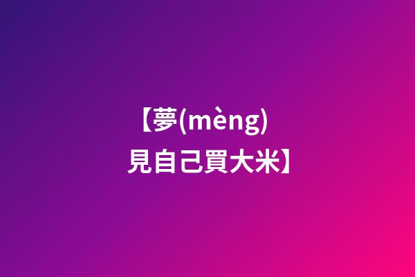 【夢(mèng)見自己買大米】