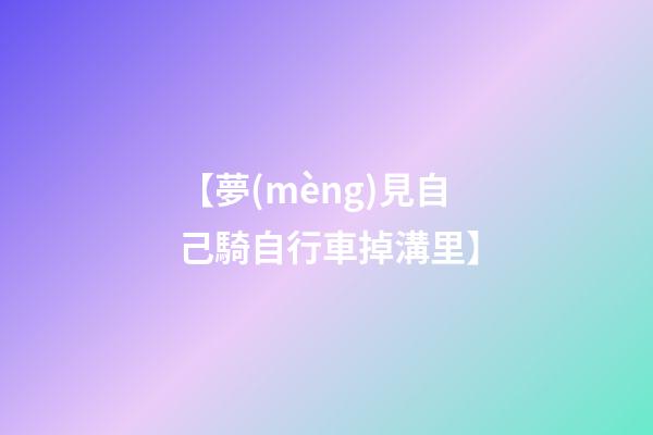 【夢(mèng)見自己騎自行車掉溝里】