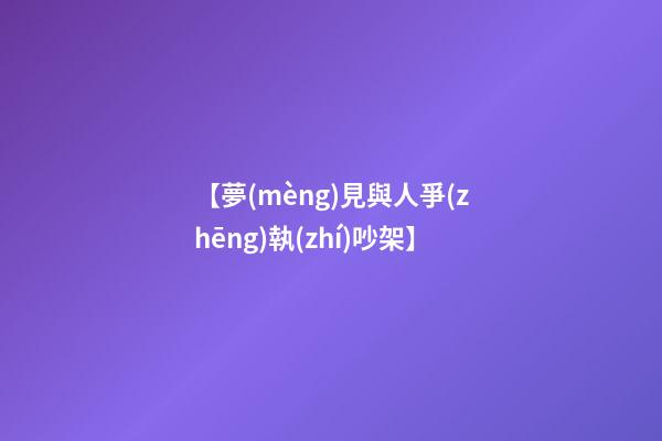 【夢(mèng)見與人爭(zhēng)執(zhí)吵架】
