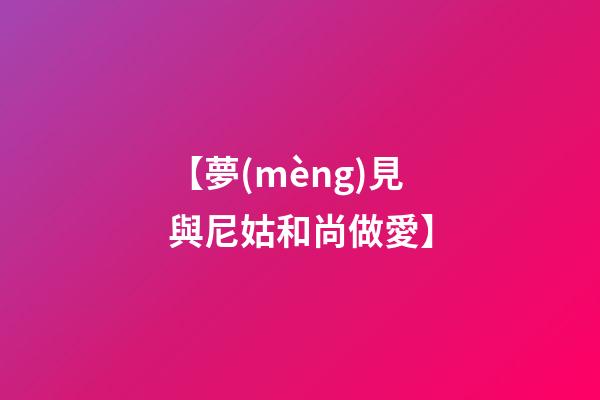 【夢(mèng)見與尼姑和尚做愛】