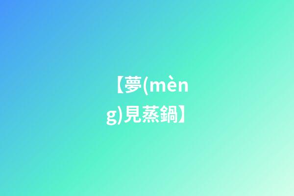 【夢(mèng)見蒸鍋】