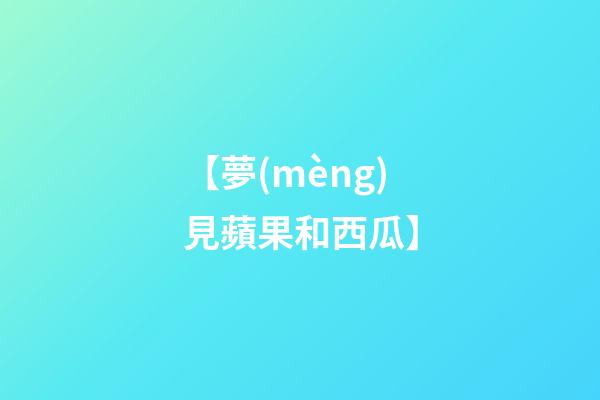 【夢(mèng)見蘋果和西瓜】