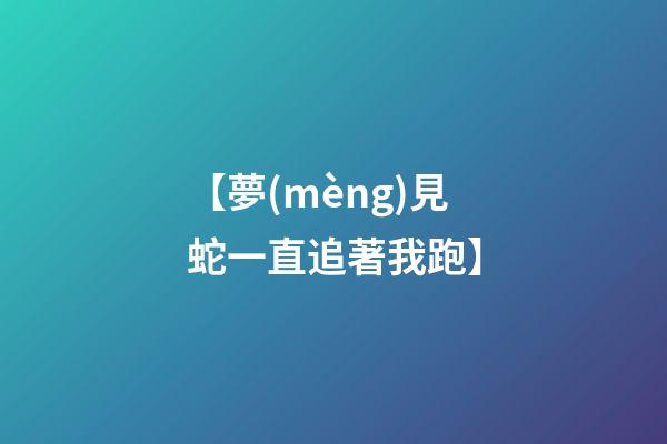 【夢(mèng)見蛇一直追著我跑】